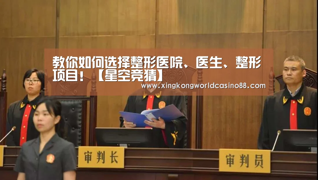 教你如何选择整形医院、医生、整形项目!【星空竞猜】(图3) 星空官网