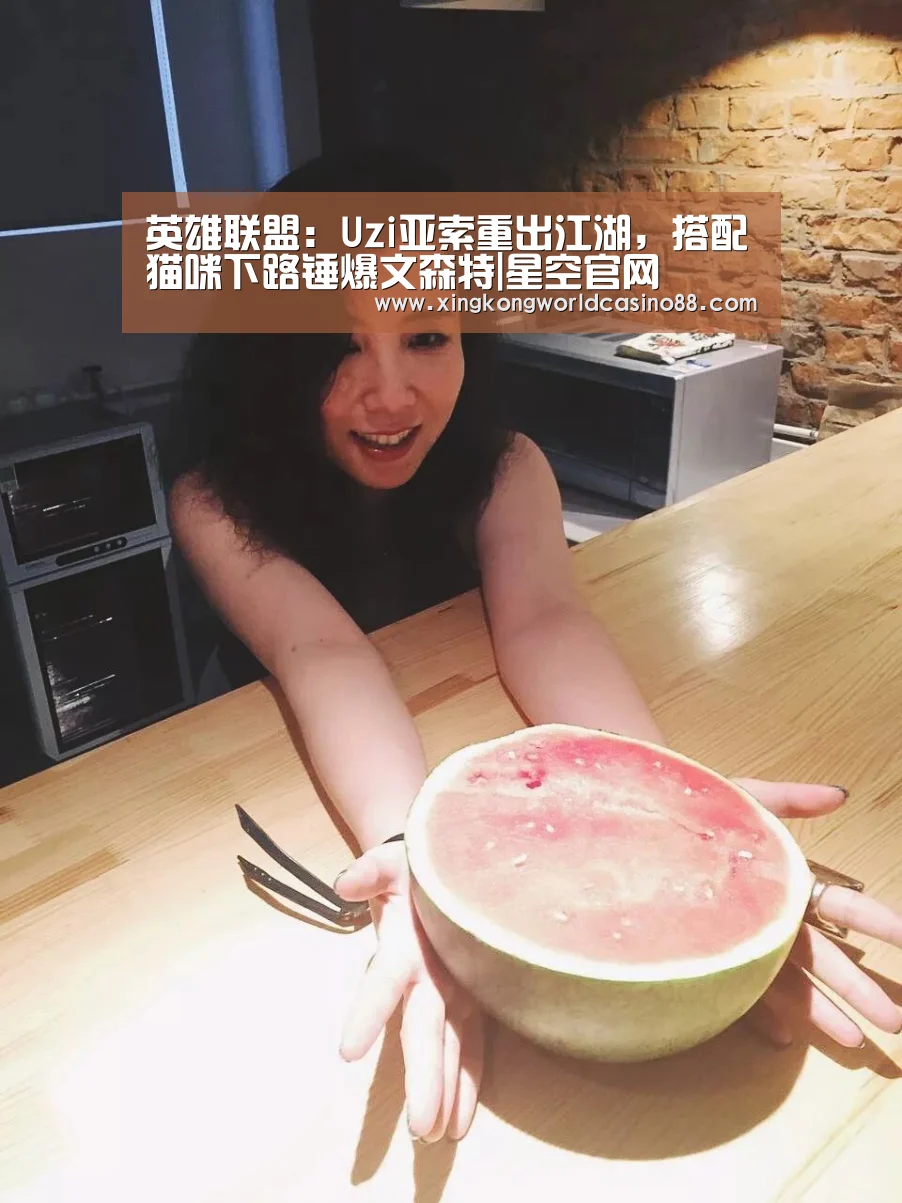 英雄联盟:Uzi亚索重出江湖,搭配猫咪下路锤爆文森特|星空官网(图3) 星空真人