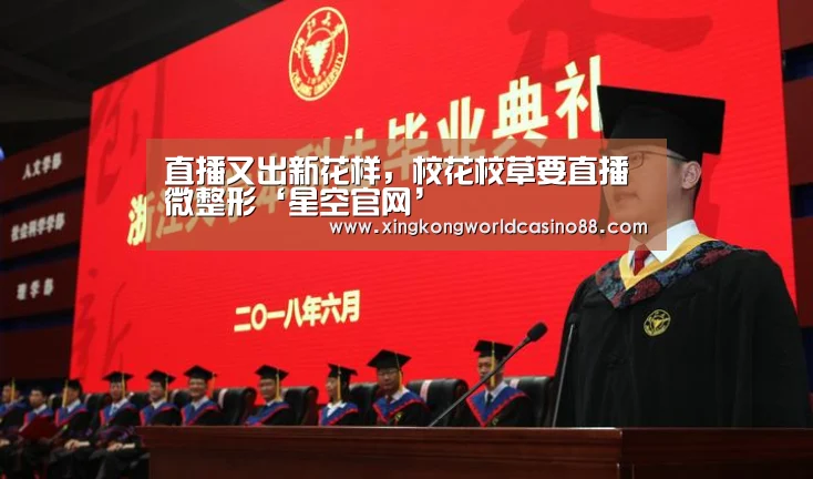 直播又出新花样,校花校草要直播微整形‘星空官网’(图2) 星空真人