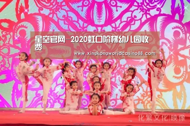 星空官网-2020虹口阶梯幼儿园收费(图2) 星空真人