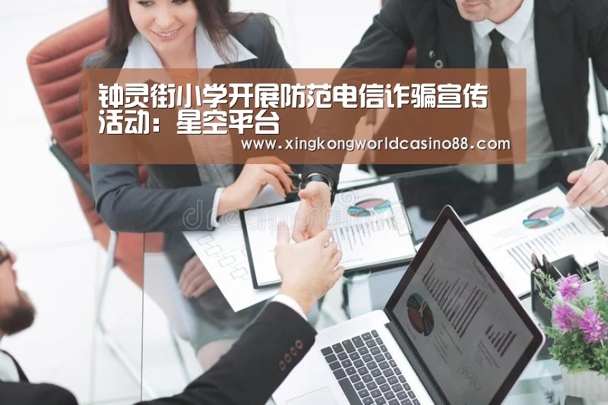 钟灵街小学开展防范电信诈骗宣传活动:星空平台(图1) 星空竞猜